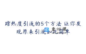 蹭热度引流的5个方法 让你发现原来引流如此简单