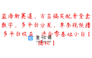 蓝海新赛道，方言搞笑配音全套教学，多平台分发，单条视频撸多平台收益，适合零基础小白【揭秘】
