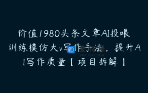 价值1980头条文章AI投喂训练模仿大v写作手法，提升AI写作质量【项目拆解】