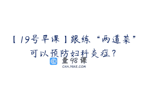 【19号早课】跟练“两道菜”可以预防妇科炎症？