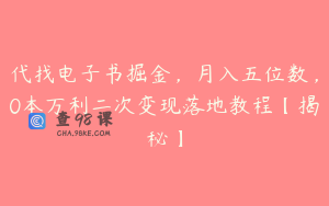代找电子书掘金，月入五位数，0本万利二次变现落地教程【揭秘】