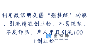 利用微信朋友圈“强提醒”功能，引流精准创业粉，不剪视频、不发作品，单人单日引流100+创业粉