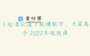 【松岩论道】能赚能守，才算高手 2022年视频课