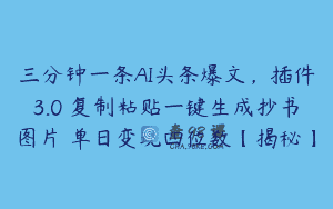三分钟一条AI头条爆文，插件3.0 复制粘贴一键生成抄书图片 单日变现四位数【揭秘】