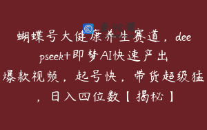 蝴蝶号大健康养生赛道，deepseek+即梦AI快速产出爆款视频，起号快，带货超级猛，日入四位数【揭秘】