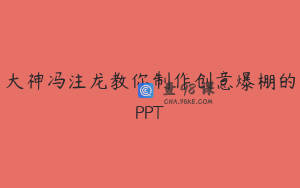 大神冯注龙教你制作创意爆棚的PPT