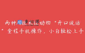 两种AI技术让动物“开口说话”全程手机操作，小白轻松上手