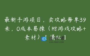 最新手游项目,卖攻略每单39米,0成本易操(附游戏攻略+素材)【揭秘】