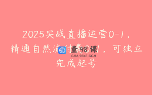 2025实战直播运营0-1，精通自然流付费0-1，可独立完成起号
