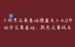 《股票交易基础操盘术》从0开始学交易基础,熟悉交易战术