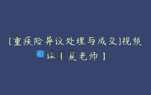 [重疾险异议处理与成交]视频课【夏老师】