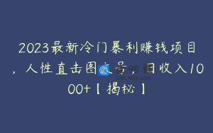 2023最新冷门暴利赚钱项目,人性直击图文号,日收入1000+【揭秘】