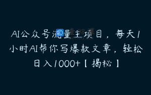 AI公众号流量主项目，每天1小时AI帮你写爆款文章，轻松日入1000+【揭秘】
