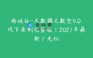 尚硅谷-大数据之数仓5.0 线下录制完整版|2021年最新|无秘