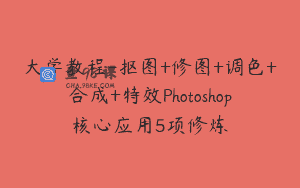大学教程-抠图+修图+调色+合成+特效Photoshop核心应用5项修炼