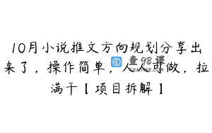 10月小说推文方向规划分享出来了，操作简单，人人可做，拉满干【项目拆解】