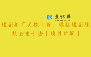 短剧推广实操干货，爆款短剧视频去重手法【项目拆解】