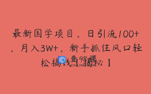 最新国学项目，日引流100+，月入3W+，新手抓住风口轻松搞钱【揭秘】