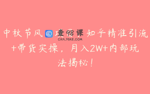 中秋节风口项目：知乎精准引流+带货实操，月入2W+内部玩法揭秘！