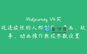 Midjourney V4实现连续性的人物创作：漫画，故事，动画操作教程参数设置