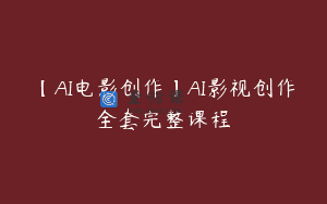 【AI电影创作】AI影视创作全套完整课程