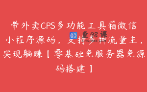 带外卖CPS多功能工具箱微信小程序源码，支持多种流量主，实现躺赚【零基础免服务器免源码搭建】