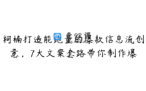 柯楠打造能跑量的爆款信息流创意，7大文案套路带你制作爆