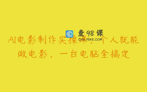 AI电影制作实操课，个人就能做电影，一台电脑全搞定