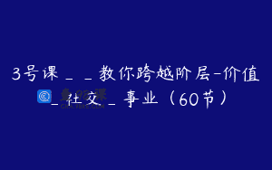 3号课__教你跨越阶层-价值_社交_事业（60节）