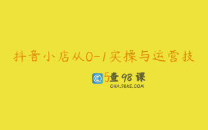抖音小店从0-1实操与运营技巧