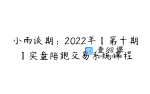 小雨谈期:2022年【第十期】实盘陪跑交易系统课程