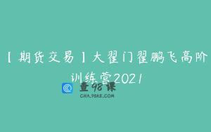 【期货交易】大翟门翟鹏飞高阶训练营2021
