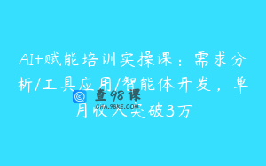 AI+赋能培训实操课：需求分析/工具应用/智能体开发，单月收入突破3万