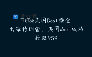 TikTok美国Dou+掘金出海特训营，美国dou+成功投放95%