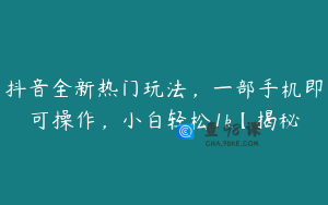 抖音全新热门玩法,一部手机即可操作,小白轻松1k【揭秘