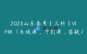 2023山东春考【三科】VIP班（系统课_冲刺课_答疑）