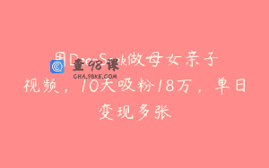 用DeepSeek做母女亲子视频，10天吸粉18万，单日变现多张