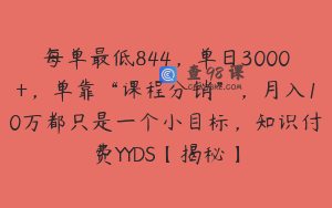 每单最低844,单日3000+,单靠“课程分销”,月入10万都只是一个小目标,知识付费YYDS【揭秘】