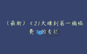 (最新)《21天赚到第一桶稿费》的专栏