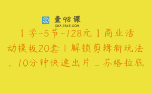 【学-5节-128元】商业活动模板20套｜解锁剪辑新玩法，10分钟快速出片_苏格拉底