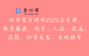 抖音官方讲师2025会员课，账号搭建、起号、人设、投流、选题、抖音来客、本地推等