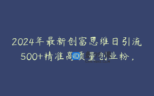 2024年最新创富思维日引流500+精准高质量创业粉，