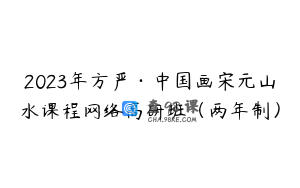 2023年方严·中国画宋元山水课程网络高研班（两年制）