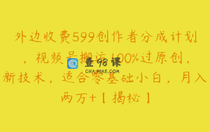 外边收费599创作者分成计划，视频号搬运100%过原创，新技术，适合零基础小白，月入两万+【揭秘】