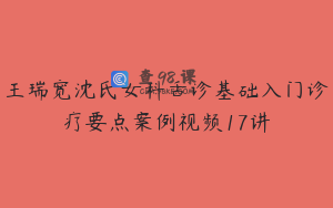 王瑞宽沈氏女科舌诊基础入门诊疗要点案例视频17讲