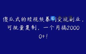 傻瓜式的短视频暴利变现副业，可批量复制，一个月搞20000+！