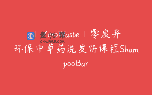 「ZeroWaste」零废弃环保中草药洗发饼课程ShampooBar