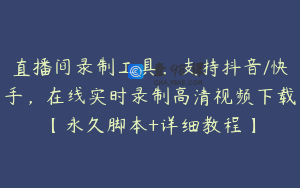直播间录制工具，支持抖音/快手，在线实时录制高清视频下载【永久脚本+详细教程】