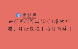 如何用AI写出10万+爆款标题，详细教程【项目拆解】