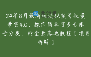 24年8月最新玩法视频号批量带货4.0，操作简单可多号账号分发，附全套落地教程【项目拆解】